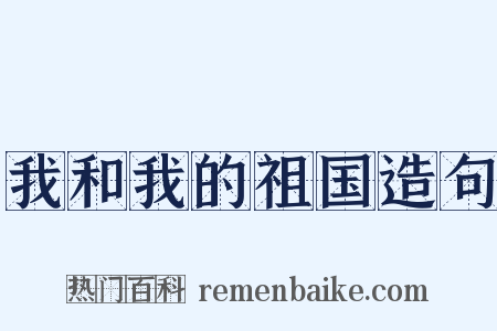我和我的祖国造句是什么意思的图片